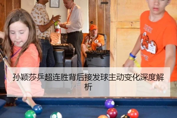 孙颖莎乒超连胜背后接发球主动变化深度解析